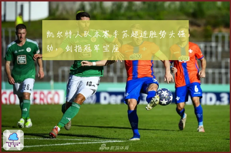 凯尔特人队本赛季苏超连胜势头强劲，剑指冠军宝座