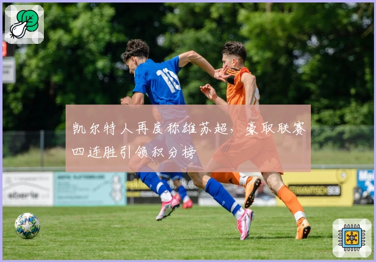 凯尔特人再度称雄苏超，豪取联赛四连胜引领积分榜