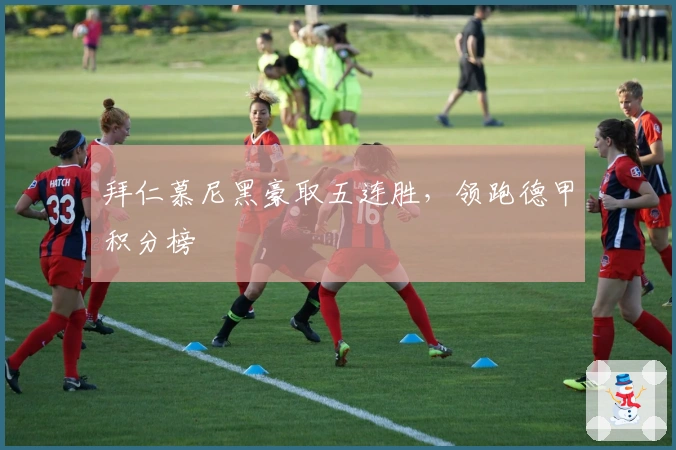 拜仁慕尼黑豪取五连胜，领跑德甲积分榜