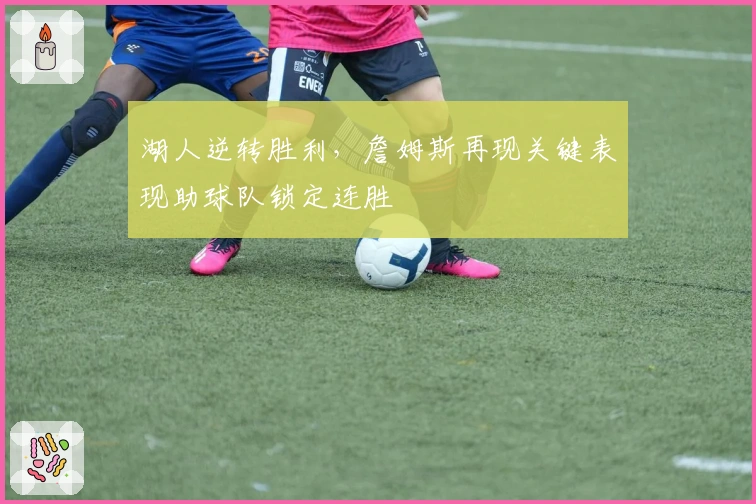 湖人逆转胜利，詹姆斯再现关键表现助球队锁定连胜