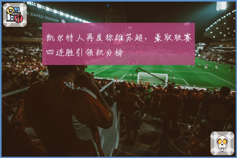 凯尔特人再度称雄苏超，豪取联赛四连胜引领积分榜