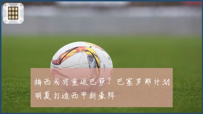 梅西或将重返巴萨？巴塞罗那计划明夏打造西甲新豪阵