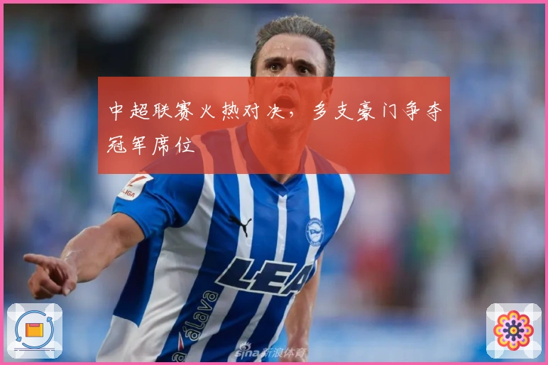 中超联赛火热对决，多支豪门争夺冠军席位