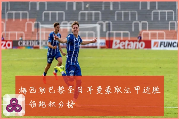 梅西助巴黎圣日耳曼豪取法甲连胜，领跑积分榜