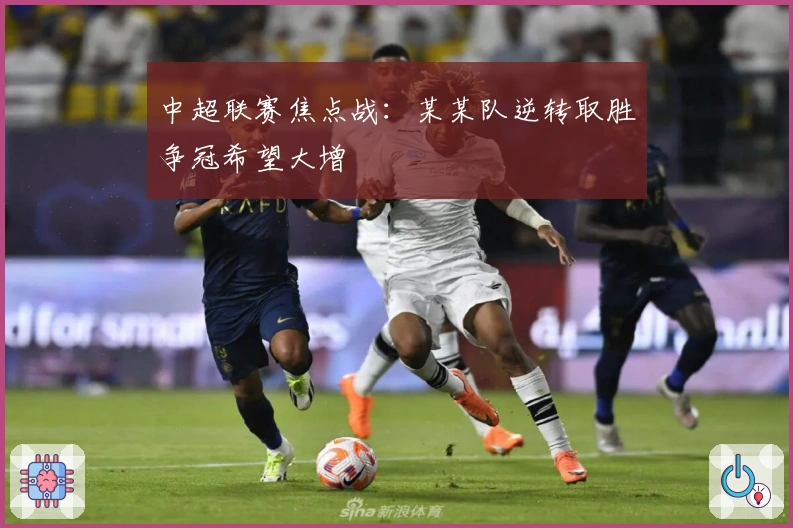中超联赛焦点战：某某队逆转取胜争冠希望大增