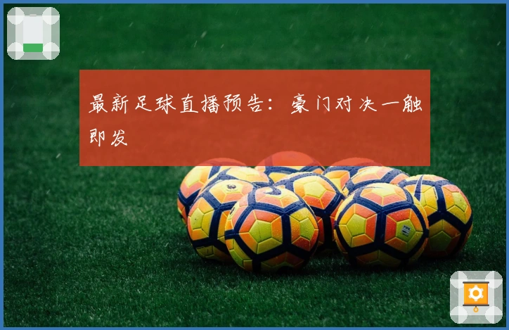 最新足球直播预告：豪门对决一触即发