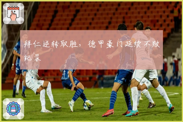 拜仁逆转取胜，德甲豪门延续不败纪录