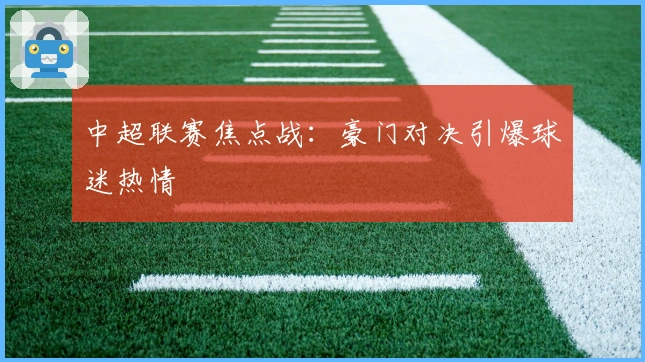 中超联赛焦点战：豪门对决引爆球迷热情