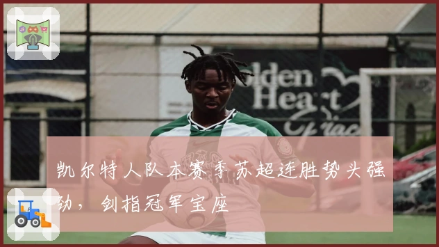 凯尔特人队本赛季苏超连胜势头强劲，剑指冠军宝座