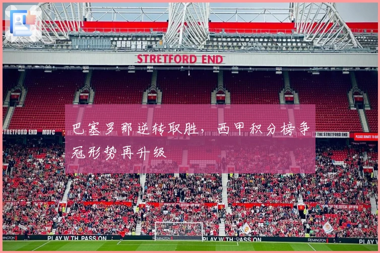 巴塞罗那逆转取胜，西甲积分榜争冠形势再升级