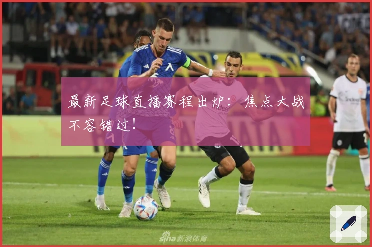 最新足球直播赛程出炉：焦点大战不容错过！