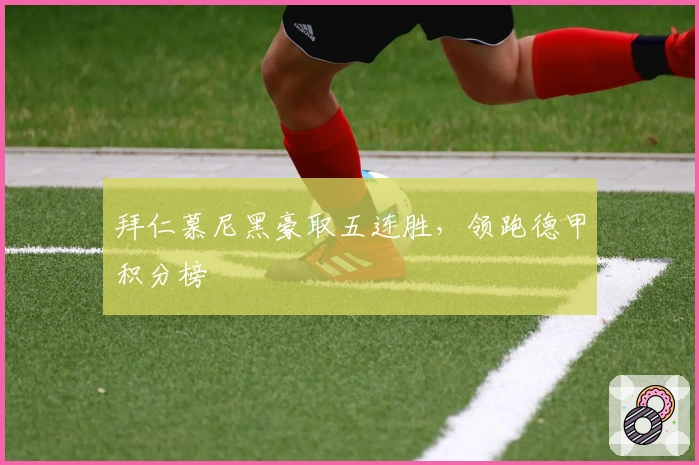 拜仁慕尼黑豪取五连胜，领跑德甲积分榜