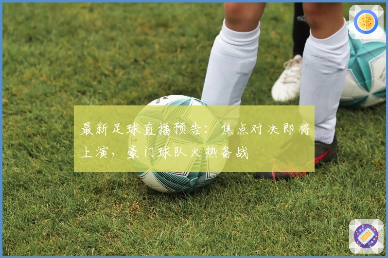 最新足球直播预告：焦点对决即将上演，豪门球队火热备战