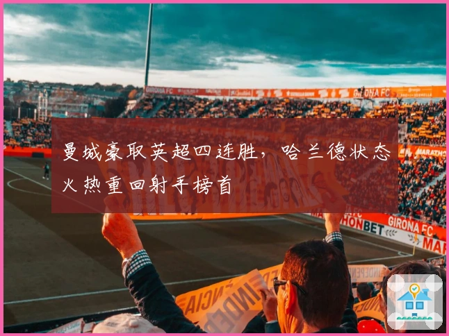 曼城豪取英超四连胜，哈兰德状态火热重回射手榜首